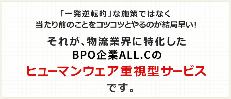 「一発逆転的」な施策ではなく当たり前のことをコツコツとやるのが結局早い！  それが、物流業界に特化した BPO企業オールシーのヒューマンウェア重視型 「物流業務アウトソーソング」サービス