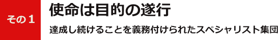 その１使命は目的の遂行達成し続けることを義務付けられたスペシャリスト集団