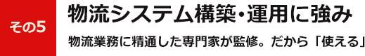 その5物流システム構築･運用に強み物流業務に精通した専門家が監修。だから「使える」